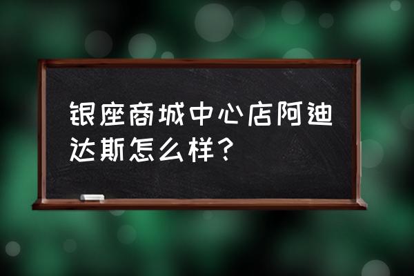 泰安银座商城中心店 银座商城中心店阿迪达斯怎么样？