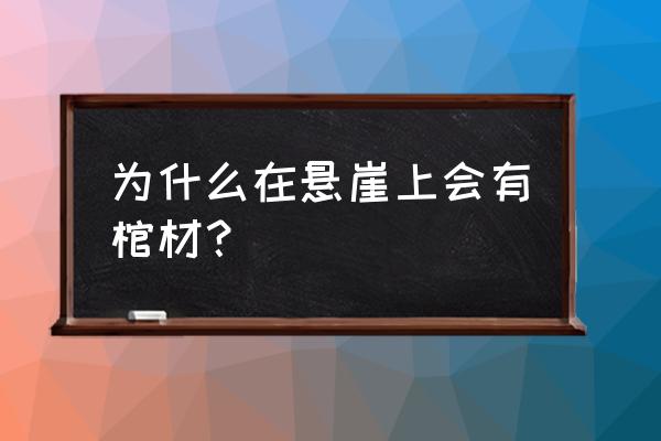 崖葬悬棺之谜 为什么在悬崖上会有棺材？