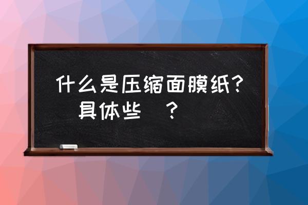 压缩面膜纸可以用来做什么 什么是压缩面膜纸?(具体些)？