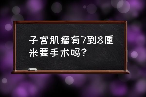 子宫肌瘤9厘米严重吗 子宫肌瘤有7到8厘米要手术吗？