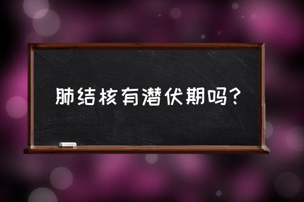 肺结核潜伏期能查出来吗 肺结核有潜伏期吗？