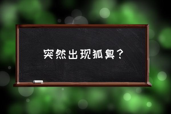 为啥突然之间有狐臭了 突然出现狐臭？