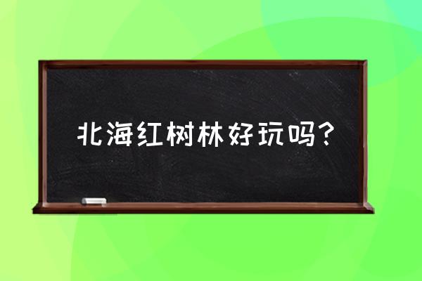 北海红树林景区介绍 北海红树林好玩吗？