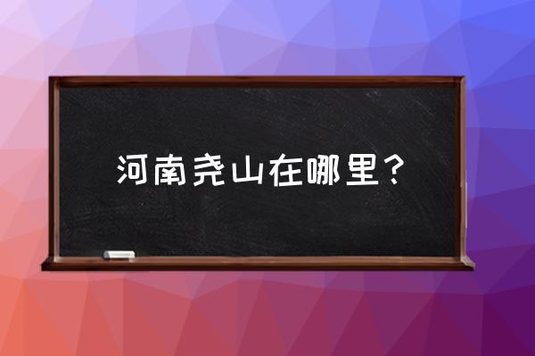 河南尧山在哪 河南尧山在哪里？