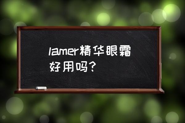 lamer眼霜新版 lamer精华眼霜好用吗？