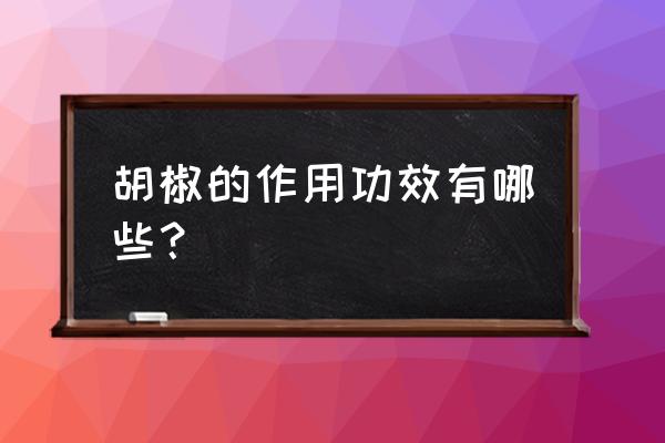 胡椒粉的功效与作用 胡椒的作用功效有哪些？