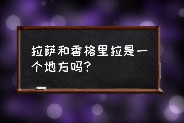 香格里拉在哪里个城市 拉萨和香格里拉是一个地方吗？