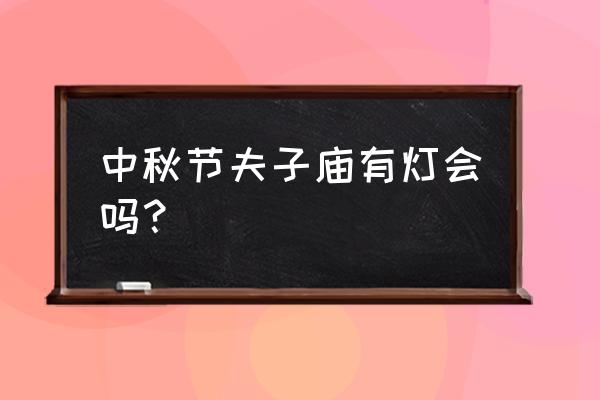 夫子庙灯会活动 中秋节夫子庙有灯会吗？