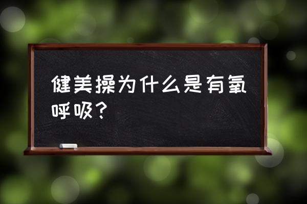 有氧健美操概念 健美操为什么是有氧呼吸？