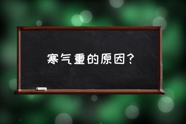 寒气太重怎么造成的 寒气重的原因？