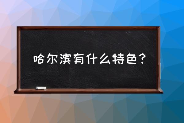 哈尔滨城市特色 哈尔滨有什么特色？