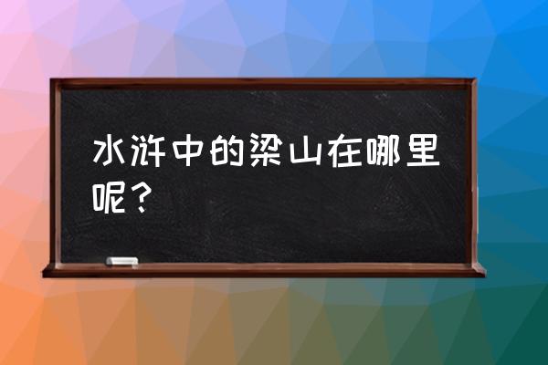 水浒梁山在哪里 水浒中的梁山在哪里呢？