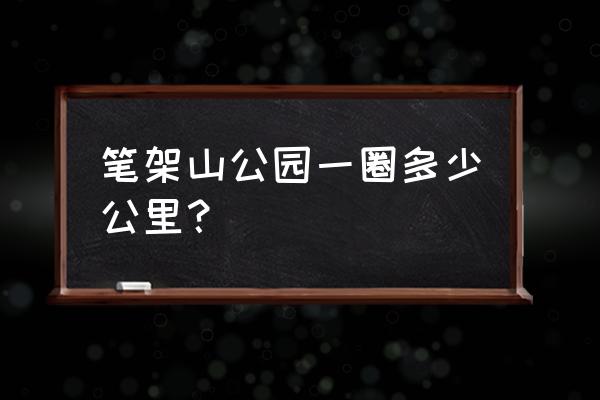 笔架山公园百科 笔架山公园一圈多少公里？