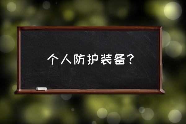 个人安全防护设备 个人防护装备？