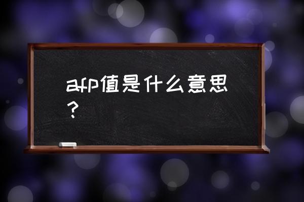 afp值是什么意思 afp值是什么意思？