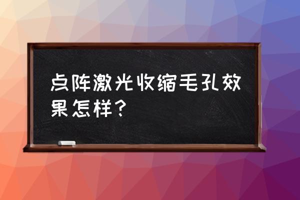 激光收缩毛孔有几种 点阵激光收缩毛孔效果怎样？