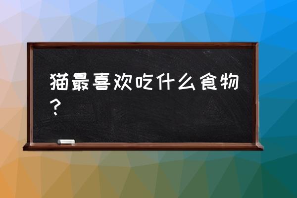 猫最喜欢吃什么食物最喜欢 猫最喜欢吃什么食物？