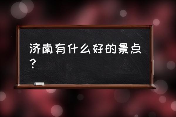 济南十大景点 济南有什么好的景点？