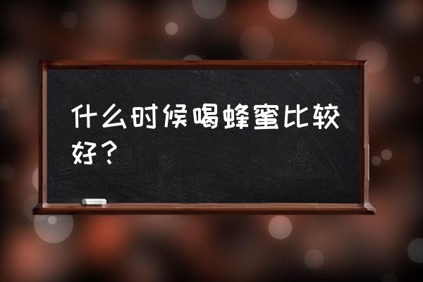 蜂蜜什么时候喝最佳 什么时候喝蜂蜜比较好？