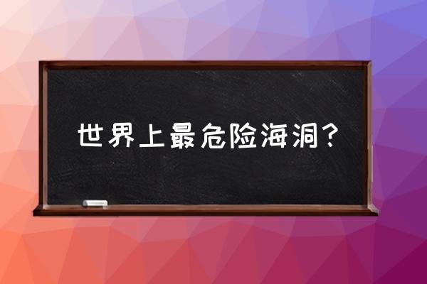 海洋蓝洞竟然这么危险 世界上最危险海洞？