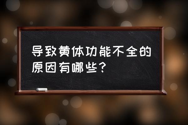 黄体功能不全的原因 导致黄体功能不全的原因有哪些？