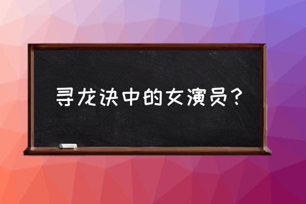 寻龙诀演员表及演员介绍 寻龙诀中的女演员？