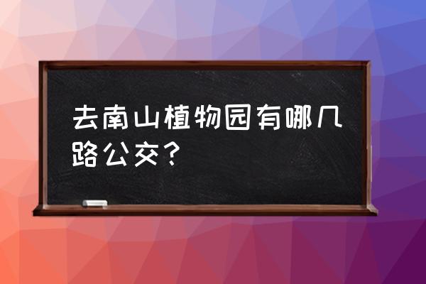 重庆南山植物园怎么走 去南山植物园有哪几路公交？