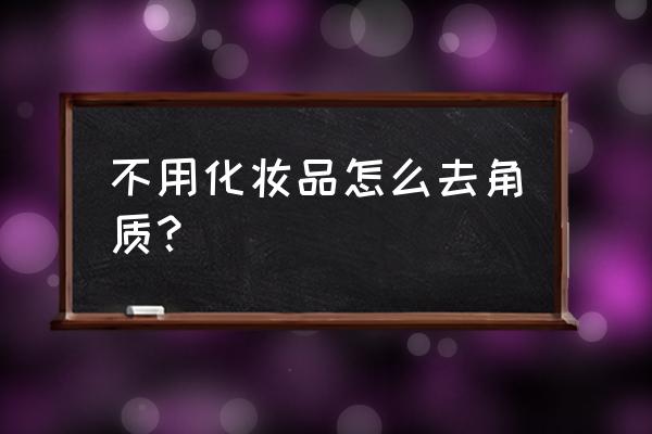 如何快速去角质 不用化妆品怎么去角质？