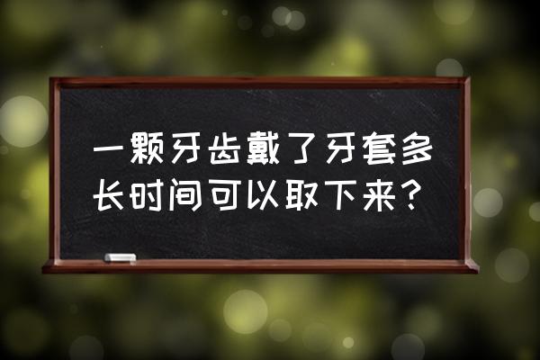 牙套一般带多久可以拿下来 一颗牙齿戴了牙套多长时间可以取下来？