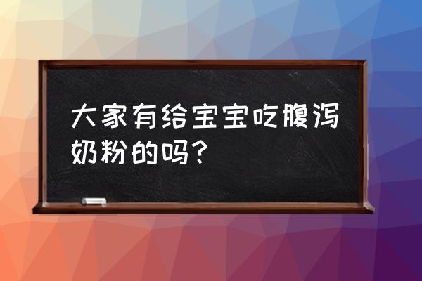 什么叫腹泻奶粉 大家有给宝宝吃腹泻奶粉的吗？