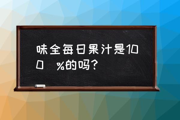 味全果汁包装 味全每日果汁是100\%的吗？