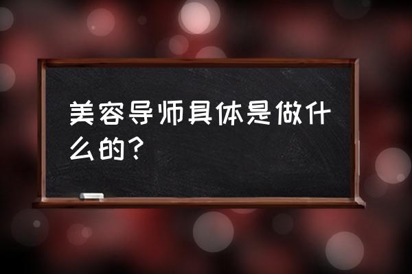 美容导师是干啥的 美容导师具体是做什么的？