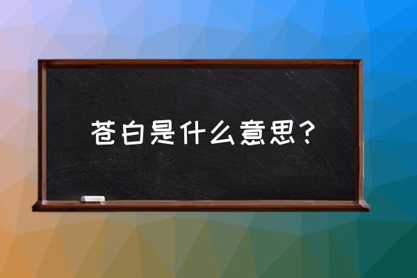 苍白是什么意思啊 苍白是什么意思？