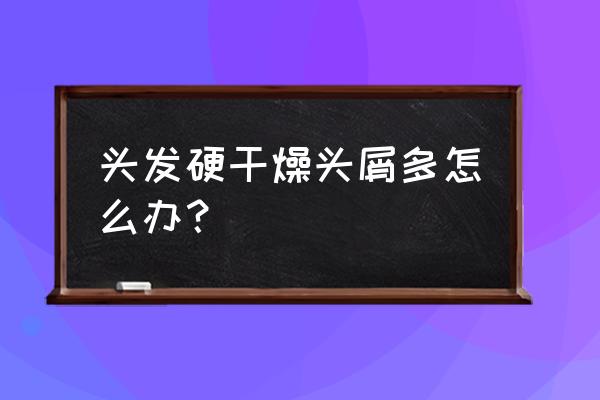 突然起大块干头皮屑 头发硬干燥头屑多怎么办？