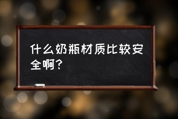 玻璃奶瓶最安全吗 什么奶瓶材质比较安全啊？