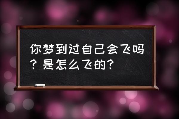 总是梦见自己会飞 很真实 你梦到过自己会飞吗？是怎么飞的？