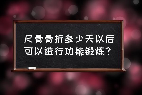 尺骨近端骨折 尺骨骨折多少天以后可以进行功能锻炼？