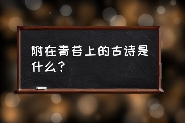 复照青苔上前一句的唐诗 附在青苔上的古诗是什么？