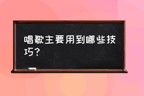 唱歌要注意哪些技巧 唱歌主要用到哪些技巧？