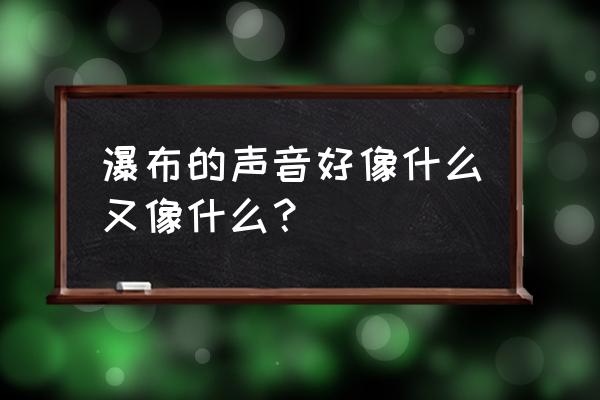 瀑布的声音是什么样子的 瀑布的声音好像什么又像什么？