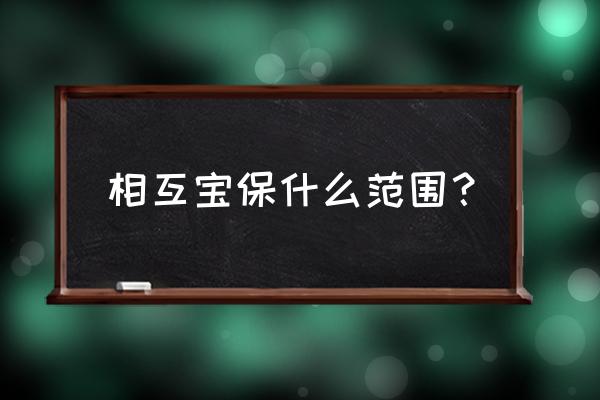 相互保主要保的是什么呀 相互宝保什么范围？