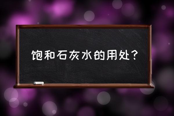 饱和石灰水有什么作用 饱和石灰水的用处？