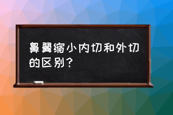 鼻翼缩小内切外切区别 鼻翼缩小内切和外切的区别？