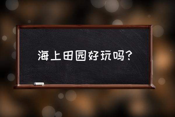 深圳海上田园的简介 海上田园好玩吗？