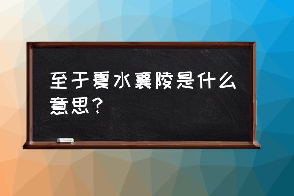 至于夏水襄陵出自 至于夏水襄陵是什么意思？