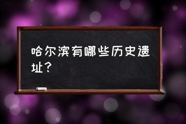 哈尔滨文庙在什么位置 哈尔滨有哪些历史遗址？