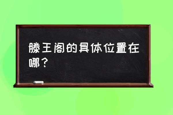 滕王阁在哪个城市 滕王阁的具体位置在哪？