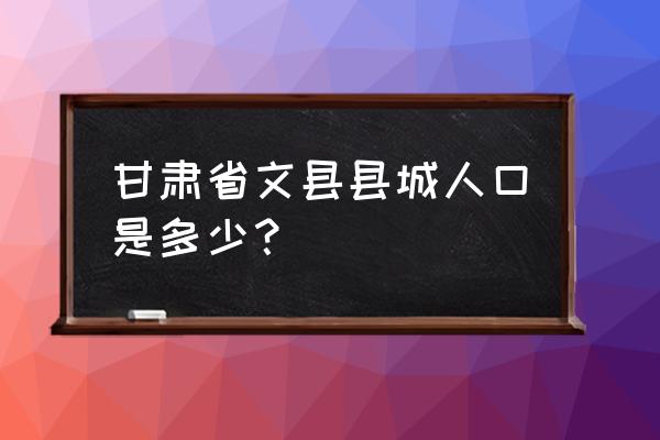 甘肃文县特产 甘肃省文县县城人口是多少？