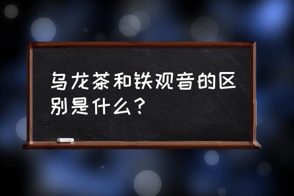 铁观音也是乌龙茶吗 乌龙茶和铁观音的区别是什么？