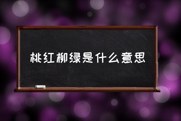 桃红柳绿的意思解释 桃红柳绿是什么意思